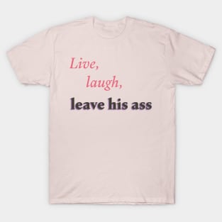 Live, laugh, leave his ass T-Shirt